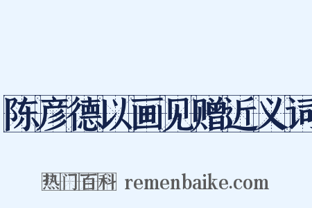 陈彦德以画见赠近义词是什么意思的图片